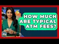 How Much Are Typical ATM Fees - Ask Your Bank Teller
