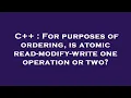C For purposes of ordering is atomic read-modify-write one operation or two