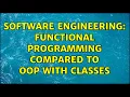 Software Engineering Functional programming compared to OOP with classes 6 Solutions