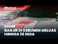 Download Lagu Banjir di Kebumen Meluas Hingga 36 Desa.