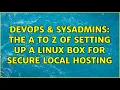 DevOps SysAdmins The A to Z of setting up a Linux box for secure local hosting 3 Solutions