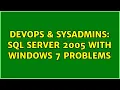DevOps SysAdmins SQL Server 2005 with Windows 7 Problems