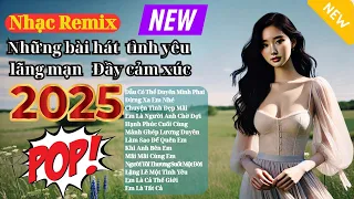 Nhạc Remix Tuyển Tập Những Bài Hát Tình Yêu Lãng Mạn Đầy Cảm Xúc 