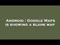 Android Google Maps is showing a blank map