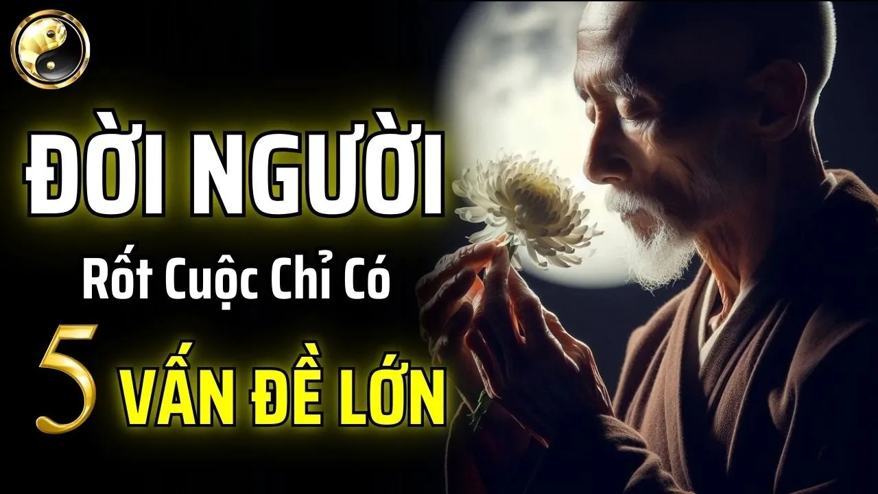 Outline Video THAY ĐỔI NHẬN THỨC: 5 VẤN ĐỀ LỚN CỦA ĐỜI NGƯỜI | CỔ NHÂN THUẬT