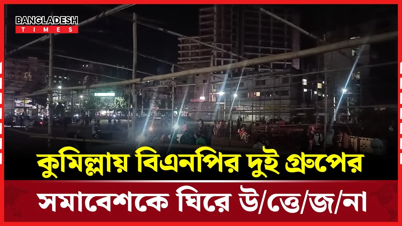 কুমিল্লায় বিএনপির দুই গ্রুপের সমাবেশকে ঘিরে উত্তেজনা