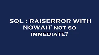 SQL RAISERROR WITH NOWAIT not so immediate