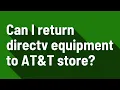 Can I return directv equipment to AT T store