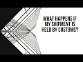 What Happens If My Shipment Is Held By Customs