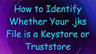 How to Identify Whether Your jks File is a Keystore or Truststore