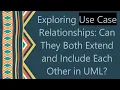 Exploring Use Case Relationships Can They Both Extend and Include Each Other in UML