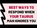 7 Best Ways To Respond When Your Taurus Man Ignores You