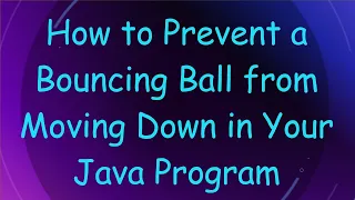 How to Prevent a Bouncing Ball from Moving Down in Your Java Program