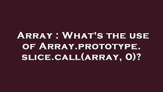 Array What s the use of Array prototype slice call array 0