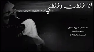 شيلة انا غلطت وغلطتي اداء هاني الزهراني      حصري جديد بدون موسيقى بدون ايقاع دندنها