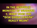 In the Resource Monitor of Windows 7 what does the disk queue length really mean