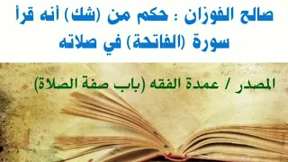 الشيخ صالح الفوزان حكم من شك في قراءة سورة الفاتحة دندنها