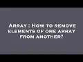 Array How to remove elements of one array from another