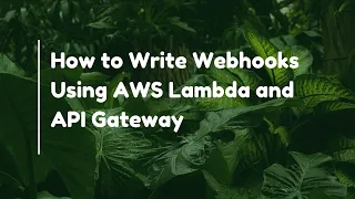 How to Write Webhooks Using AWS Lambda and API Gateway