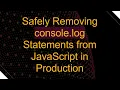 Safely Removing console log Statements from JavaScript in Production