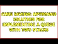 Code Review Optimised solution for implementing a queue with two stacks 2 Solutions