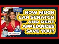 How Much Can Scratch And Dent Appliances Save You - Home Appliance Report