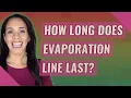 How long does evaporation line last