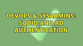 DevOps SysAdmins Squid and AD authentication