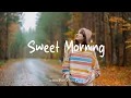 Download Lagu Sweet Morning 🍁  Songs to say hello a new day | Best Indie/Pop/Folk/Acoustic Playlist