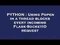 PYTHON Using Popen in a thread blocks every incoming Flask-SocketIO request