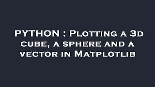 PYTHON Plotting a 3d cube a sphere and a vector in Matplotlib