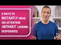 5 Ways to INSTANTLY Grab His Attention WITHOUT Looking Desperate Dating Advice by Mat Boggs