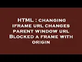 HTML changing iframe url changes parent window url Blocked a frame with origin