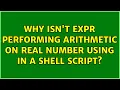 Why isn t expr performing arithmetic on real number using in a shell script 2 Solutions