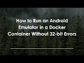 How to Run an Android Emulator in a Docker Container Without 32-bit Errors