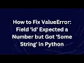 How to Fix ValueError Field id Expected a Number but Got Some String in Python