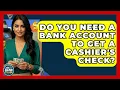 Do You Need A Bank Account To Get A Cashier s Check - Ask Your Bank Teller
