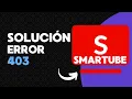 Solucion del error 403 SmartTube ultima version 2024