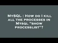 MySQL How do I kill all the processes in Mysql show processlist