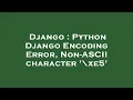 Django Python Django Encoding Error Non-ASCII character xe5