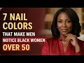 7 Nail Colors That Make Older Black Hands Look Younger At 50