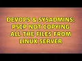 DevOps SysAdmins PSCP not copying all the files from Linux Server 2 Solutions