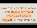 How to Fix Firebase Admin SDK Module not found Error Can t resolve request in Your Web App