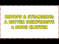 DevOps SysAdmins A better inexpensive 2 node cluster 4 Solutions