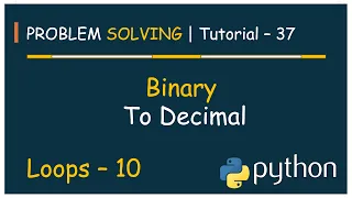 Problem Solving Tutorial - 37 Convert Binary no to Decimal no Python