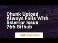 chunk upload always fails with sslerror issue 766 github