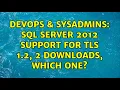 DevOps SysAdmins SQL Server 2012 support for TLS 1 2 2 downloads Which One 2 Solutions
