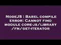 NodeJS Babel compile error Cannot find module core- -iterator