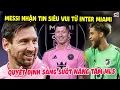 Lagu Messi NHẬN TIN SIÊU VUI Từ Inter Miami, Quyết Định Sáng Suốt Nâng Tầm MLS