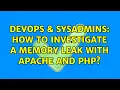 DevOps SysAdmins How to investigate a memory leak with Apache and PHP 3 Solutions